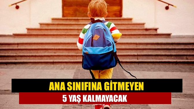 Ana sınıfına gitmeyen 5 yaş kalmayacak