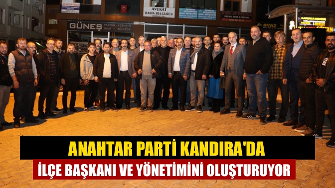 Anahtar Parti Kandırada İlçe Başkanı ve yönetimini oluşturuyor