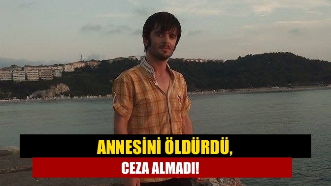 Annesini öldürdü, ceza almadı!