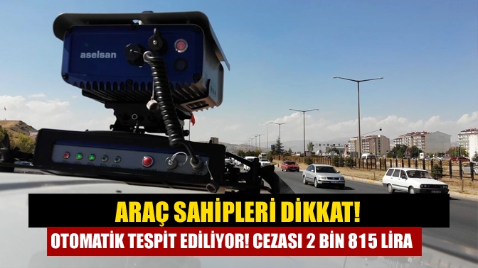 Araç sahipleri dikkat! Otomatik tespit ediliyor! Cezası 2 bin 815 lira