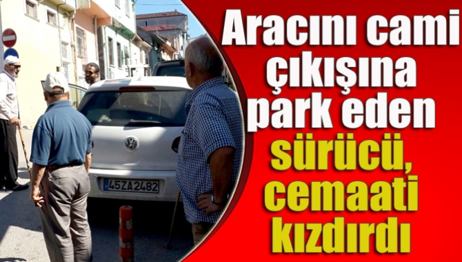 Aracını cami çıkışına park eden sürücü, cemaati kızdırdı