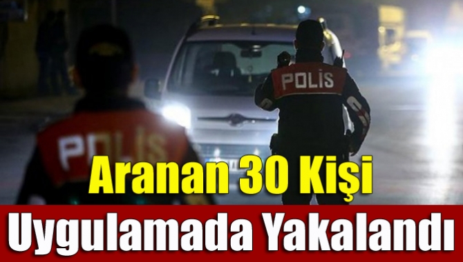 Aranan 30 kişi uygulamada yakalandı