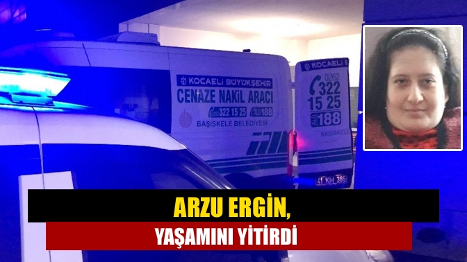 Arzu Ergin hayata tutunamadı