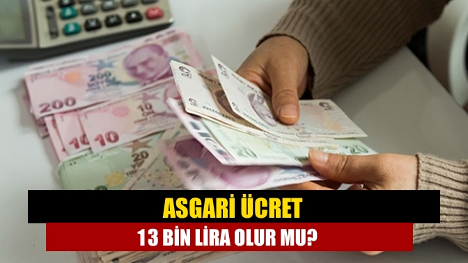 Asgari ücret 13 bin lira olur mu?