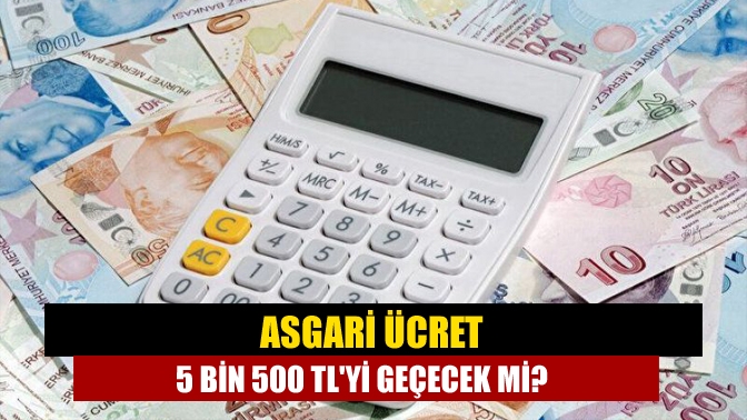 Asgari ücret 5 bin 500 TLyi geçecek mi?