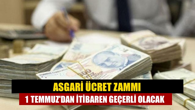 Asgari ücret zammı 1 Temmuzdan itibaren geçerli olacak