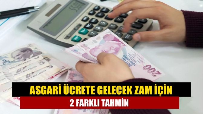 Asgari ücrete gelecek zam için 2 farklı tahmin