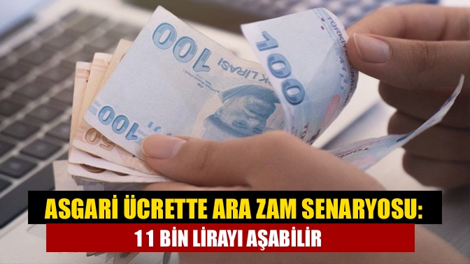 Asgari ücrette ara zam senaryosu: 11 bin lirayı aşabilir