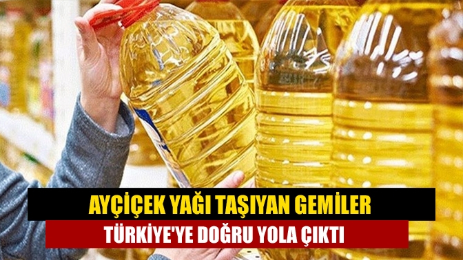 Ayçiçek yağı taşıyan gemiler Türkiyeye doğru yola çıktı