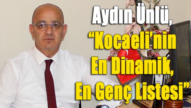 Aydın Ünlü, “Kocaeli’nin en dinamik, en genç listesi”