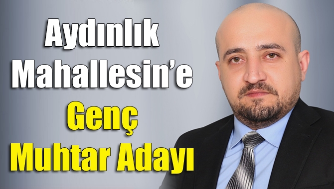 Aydınlık Mahallesi’ne Genç Muhtar Adayı