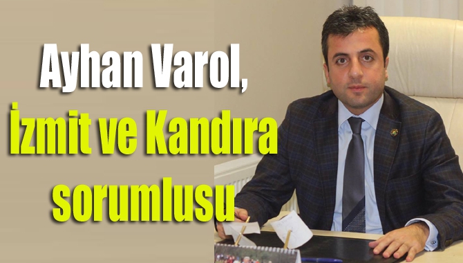 Ayhan Varol, İzmit ve Kandıra sorumlusu