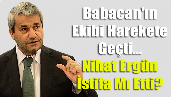 Babacan'ın Ekibi Harekete Geçti... Nihat Ergün İstifa Mı Etti?