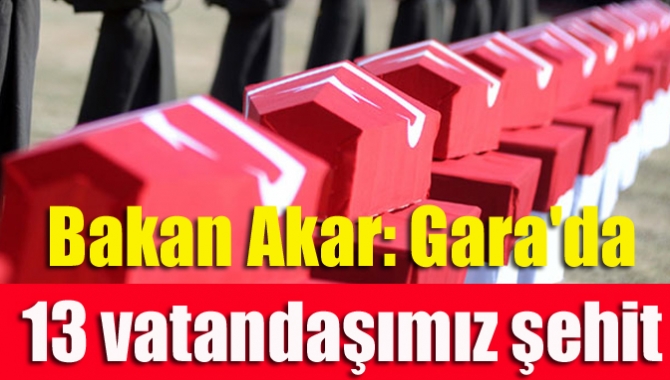 Bakan Akar: Gara'da 13 vatandaşımız şehit