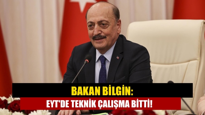 Bakan Bilgin: EYTde teknik çalışma bitti!