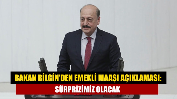 Bakan Bilginden emekli maaşı açıklaması: Sürprizimiz olacak