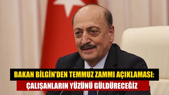 Bakan Bilginden temmuz zammı açıklaması: Çalışanların yüzünü güldüreceğiz