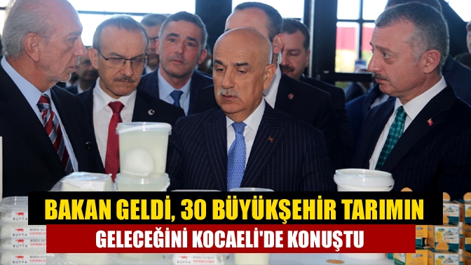 Bakan geldi, 30 Büyükşehir tarımın geleceğini Kocaelide konuştu