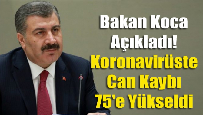 Bakan Koca Açıkladı! Koronavirüste Can Kaybı 75'e Yükseldi