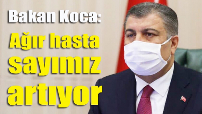 Bakan Koca: Ağır hasta sayımız artıyor