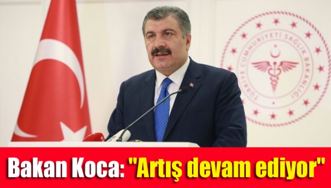 Bakan Koca: "Artış devam ediyor"