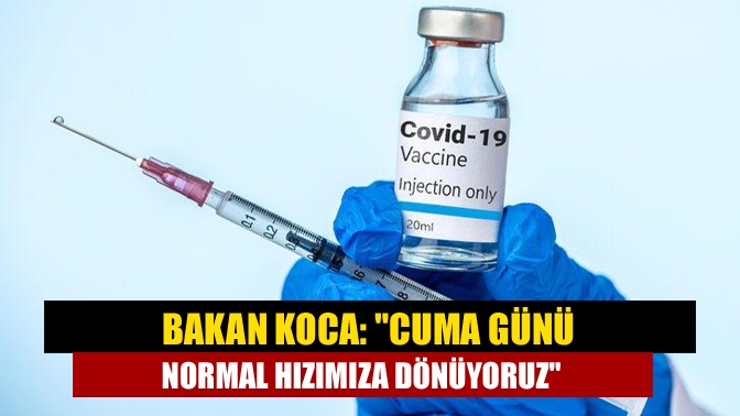 Bakan Koca: Cuma günü normal hızımıza dönüyoruz