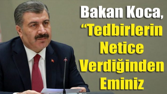 Bakan Koca, “Tedbirlerin netice verdiğinden eminiz