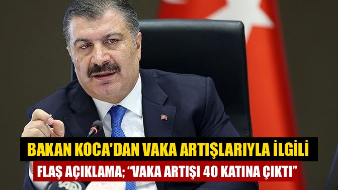 Bakan Kocadan vaka artışlarıyla ilgili flaş açıklama; “Vaka artışı 40 katına çıktı”