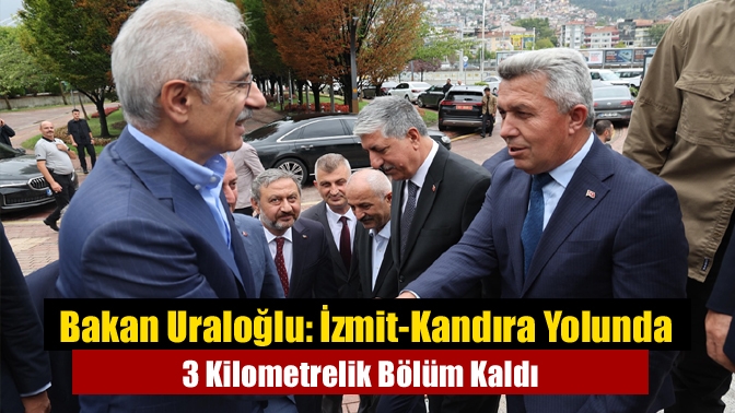 Bakan Uraloğlu: İzmit-Kandıra Yolunda 3 Kilometrelik Bölüm Kaldı