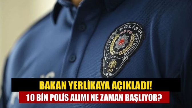 Bakan Yerlikaya açıkladı! 10 bin polis alımı ne zaman başlıyor?