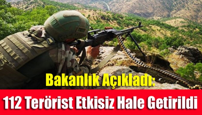 Bakanlık Açıkladı: 112 terörist etkisiz hale getirildi