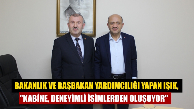 Bakanlık ve Başbakan Yardımcılığı yapan Işık, Kabine, deneyimli isimlerden oluşuyor