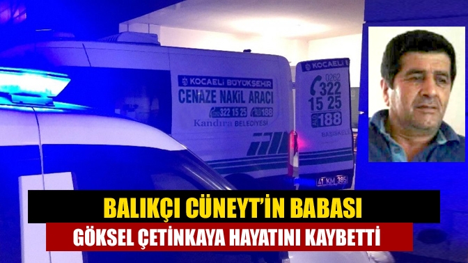 Balıkçı Cüneyt’in Babası Göksel Çetinkaya Hayatını Kaybetti