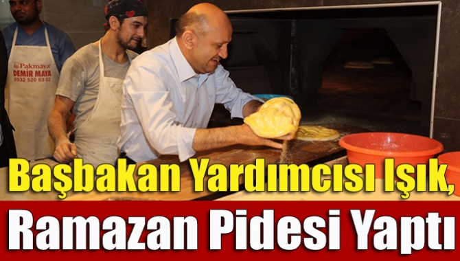 Başbakan Yardımcısı Işık, Ramazan pidesi yaptı 