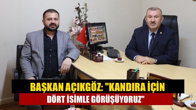 Başkan Açıkgöz: Kandıra için dört isimle görüşüyoruz