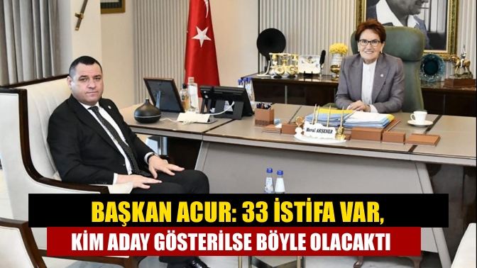 Başkan Acur: 33 istifa var, kim aday gösterilse böyle olacaktı