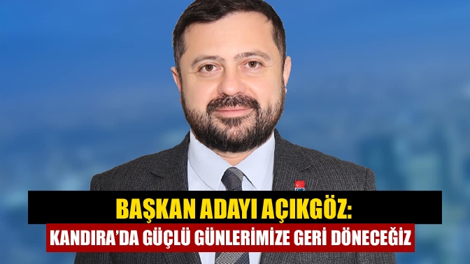 Başkan Adayı Açıkgöz: Kandıra’da güçlü günlerimize geri döneceğiz