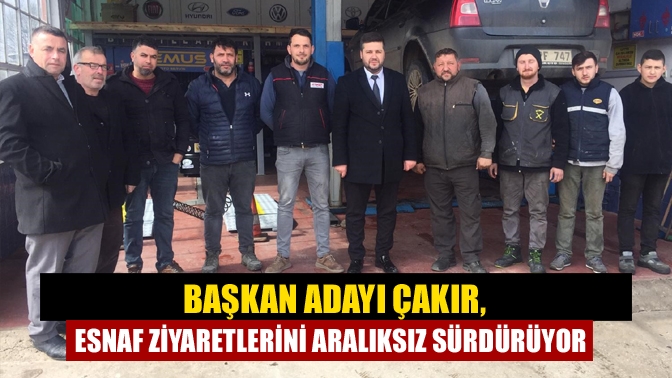 Başkan adayı Çakır, esnaf ziyaretlerini aralıksız sürdürüyor