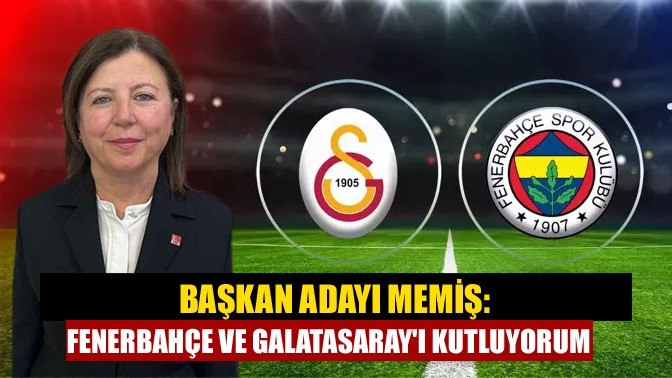 Başkan Adayı Memiş: Fenerbahçe ve Galatasarayı Kutluyorum