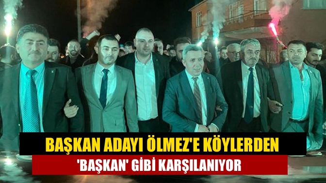 Başkan Adayı Ölmeze köylerden başkan gibi karşılanıyor