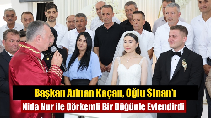 Başkan Adnan Kaçan, Oğlu Sinan’ı Nida Nur ile Görkemli Bir Düğünle Evlendirdi