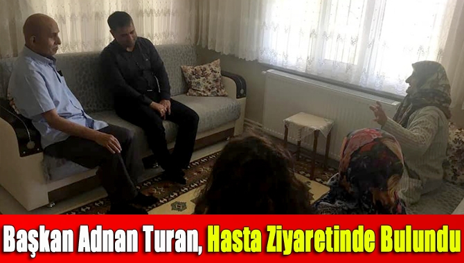 Başkan Adnan Turan, Hasta Ziyaretinde Bulundu