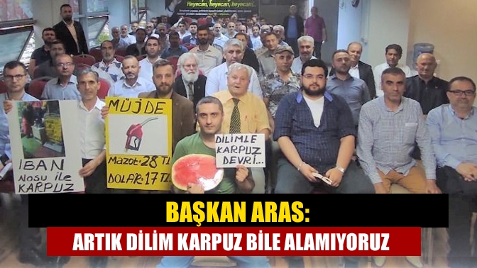 Başkan Aras: Artık dilim karpuz bile alamıyoruz