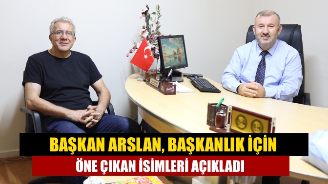 Başkan Arslan, Başkanlık için öne çıkan isimleri açıkladı