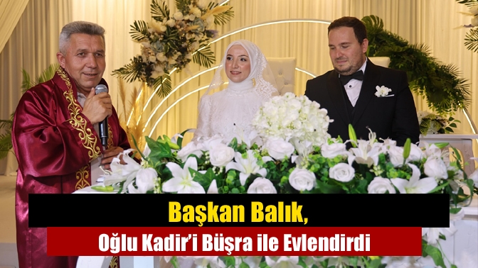 Başkan Balık, Oğlu Kadir’i Büşra ile Evlendirdi
