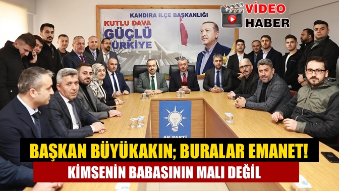 Büyükakın; Buralar emanet! Kimsenin babasının malı değil