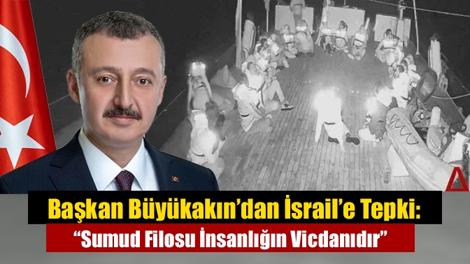 Başkan Büyükakın’dan İsrail’e Tepki: “Sumud Filosu İnsanlığın Vicdanıdır”