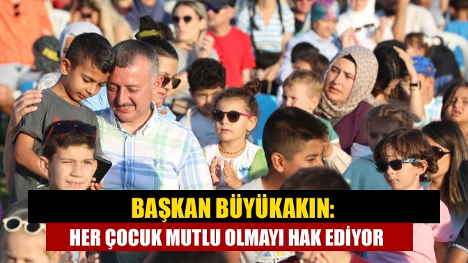 Başkan Büyükakın: Her çocuk mutlu olmayı hak ediyor