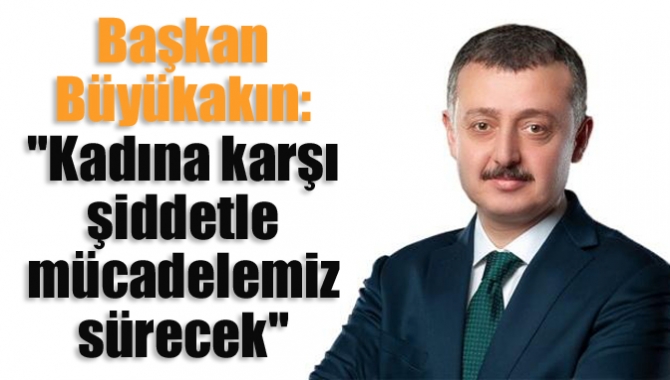 Başkan Büyükakın: "Kadına karşı şiddetle mücadelemiz sürecek"