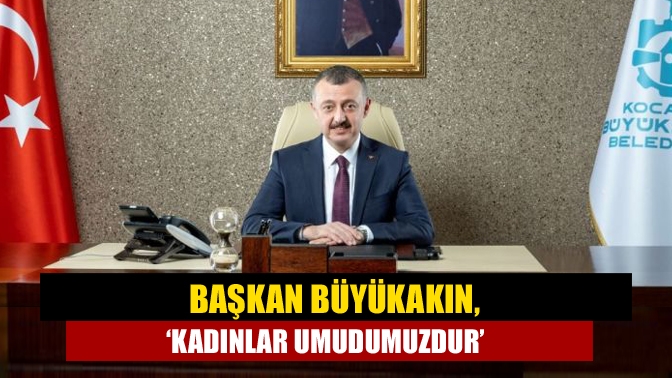 Başkan Büyükakın, ‘Kadınlar umudumuzdur’